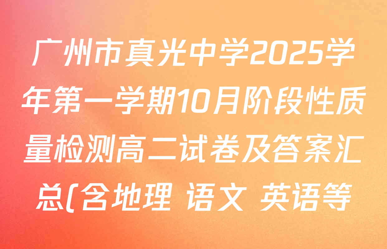 广州市真光中学2025学年第一学期10月阶段性质量检测高二试卷及答案汇总(含地理 语文 英语等) 广州市真光中学2025学年第一学期10月阶段性质量检测高二试卷及答案汇总(含地理 语文 英语等)